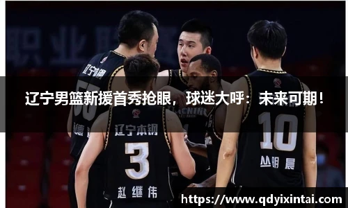 辽宁男篮新援首秀抢眼，球迷大呼：未来可期！