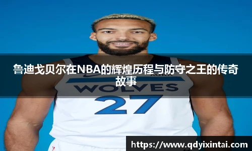 鲁迪戈贝尔在NBA的辉煌历程与防守之王的传奇故事