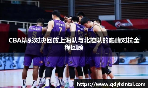 CBA精彩对决回放上海队与北控队的巅峰对抗全程回顾