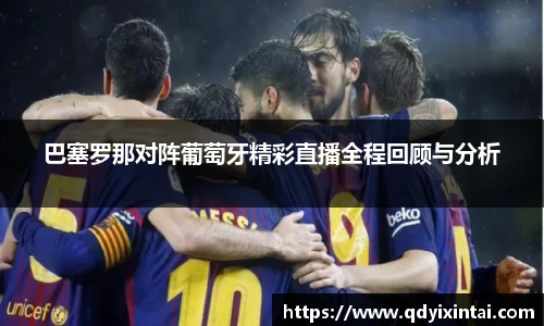 巴塞罗那对阵葡萄牙精彩直播全程回顾与分析
