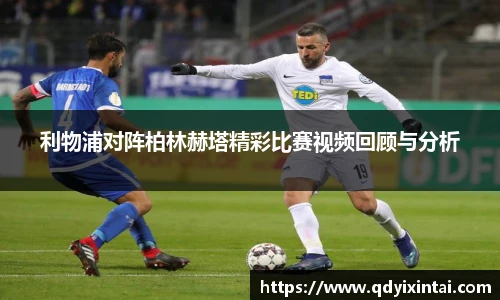 利物浦对阵柏林赫塔精彩比赛视频回顾与分析