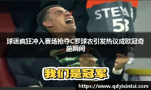 球迷疯狂冲入赛场抢夺C罗球衣引发热议成欧冠奇葩瞬间