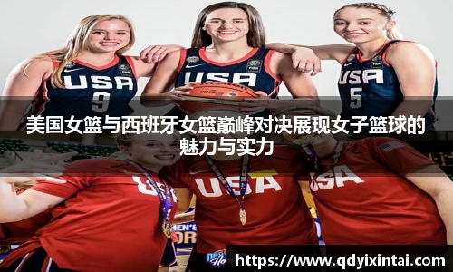 美国女篮与西班牙女篮巅峰对决展现女子篮球的魅力与实力