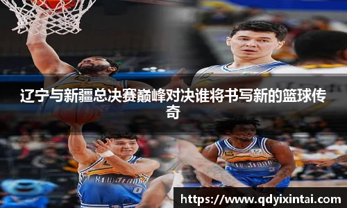 辽宁与新疆总决赛巅峰对决谁将书写新的篮球传奇